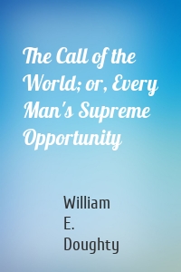 The Call of the World; or, Every Man's Supreme Opportunity