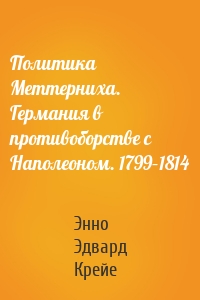 Политика Меттерниха. Германия в противоборстве с Наполеоном. 1799–1814