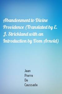 Abandonment to Divine Providence (Translated by E. J. Strickland with an Introduction by Dom Arnold)