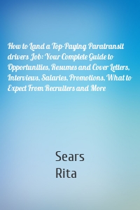 How to Land a Top-Paying Paratransit drivers Job: Your Complete Guide to Opportunities, Resumes and Cover Letters, Interviews, Salaries, Promotions, What to Expect From Recruiters and More