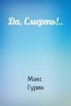 Макс Гурин - Да, Смерть!..