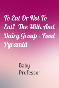 To Eat Or Not To Eat?  The Milk And Dairy Group - Food Pyramid