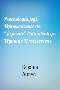 Psychologia jogi. Wprowadzenie do "Jogasutr" Patańdźalego. Wydanie II rozszerzone