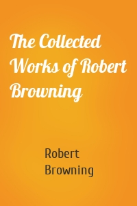 The Collected Works of Robert Browning