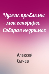 Чужие проблемы – мои гонорары. Собирая незримое