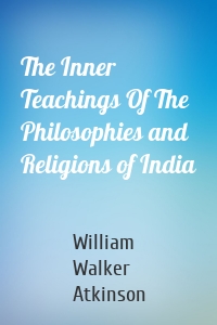 The Inner Teachings Of The Philosophies and Religions of India