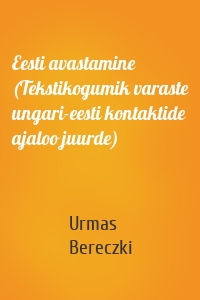 Eesti avastamine (Tekstikogumik varaste ungari-eesti kontaktide ajaloo juurde)