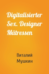 Digitalisierter Sex. Designer Mätressen