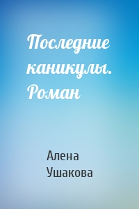 Последние каникулы. Роман