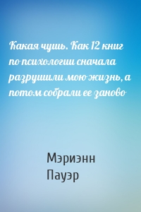 Какая чушь. Как 12 книг по психологии сначала разрушили мою жизнь, а потом собрали ее заново