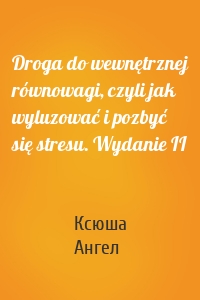 Droga do wewnętrznej równowagi, czyli jak wyluzować i pozbyć się stresu. Wydanie II