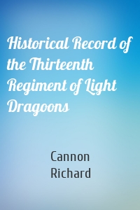 Historical Record of the Thirteenth Regiment of Light Dragoons