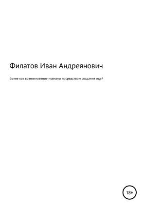 Обложка книги «Бытие как возникновение новизны посредством создания идей» — Иван Филатов