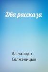 Александр Солженицын - Два рассказа
