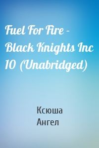 Fuel For Fire - Black Knights Inc 10 (Unabridged)