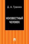 Даниил Гранин - Неизвестный человек