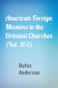 American Foreign Missions to the Oriental Churches (Vol. 1&2)