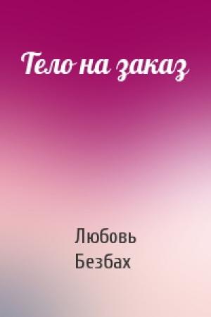 Обложка книги «Тело на заказ» — Любовь Безбах