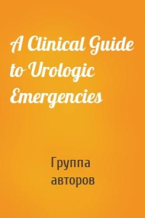 Обложка книги «A Clinical Guide to Urologic Emergencies» — Группа авторов