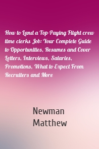 How to Land a Top-Paying Flight crew time clerks Job: Your Complete Guide to Opportunities, Resumes and Cover Letters, Interviews, Salaries, Promotions, What to Expect From Recruiters and More