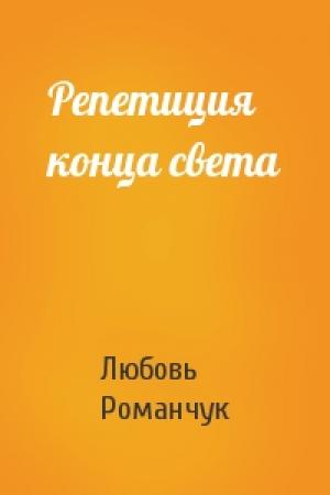 Обложка книги «Репетиция конца света» — Любовь Романчук