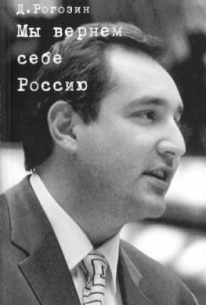 Обложка книги «Мы вернем себе Россию» — Дмитрий Рогозин