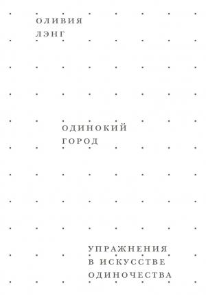 Обложка книги «Одинокий город. Упражнения в искусстве одиночества» — Оливия Лэнг