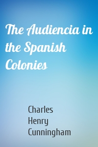 The Audiencia in the Spanish Colonies