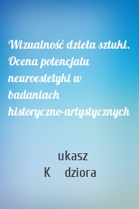 Wizualność dzieła sztuki. Ocena potencjału neuroestetyki w badaniach historyczno-artystycznych