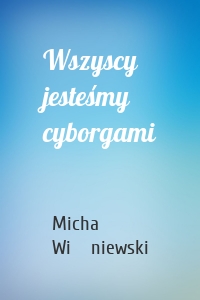 Wszyscy jesteśmy cyborgami