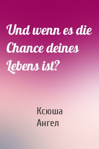 Und wenn es die Chance deines Lebens ist?