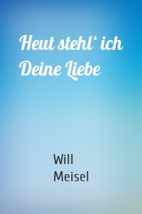 Heut stehl‘ ich Deine Liebe