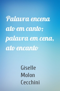 Palavra encena ato em canto; palavra em cena, ato encanto