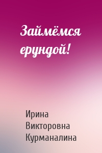 Займёмся ерундой!