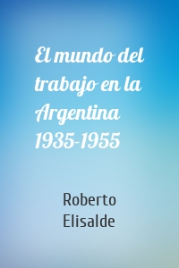 El mundo del trabajo en la Argentina 1935-1955