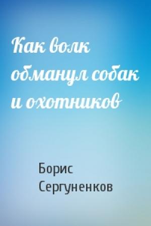 Обложка книги «Как волк обманул собак и охотников» — Борис Сергуненков