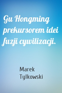 Gu Hongming prekursorem idei fuzji cywilizacji.