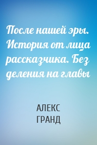 После нашей эры. История от лица рассказчика. Без деления на главы