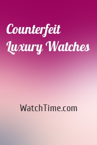 Counterfeit Luxury Watches