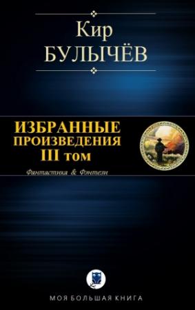 Обложка книги «ИЗБРАННЫЕ ПРОИЗВЕДЕНИЯ. III том» — Кир Булычев