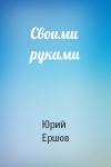 Юрий Ершов - Своими руками