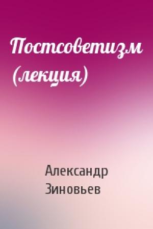 Обложка книги «Постсоветизм (лекция)» — Александр Зиновьев