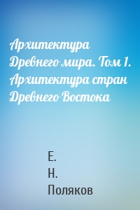 Архитектура Древнего мира. Том 1. Архитектура стран Древнего Востока