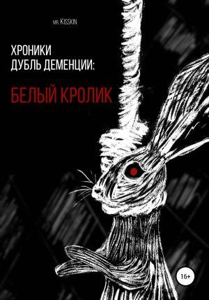 Обложка книги «Хроники Дубль Деменции. Белый Кролик» — Mr. Kisskin