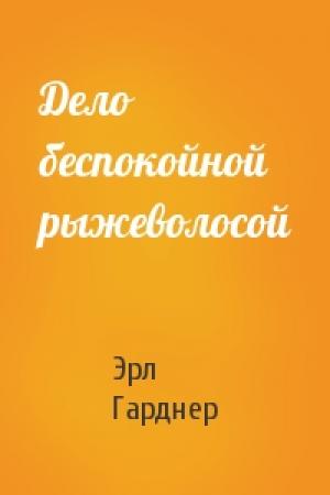 Обложка книги «Дело беспокойной рыжеволосой» — Эрл Гарднер