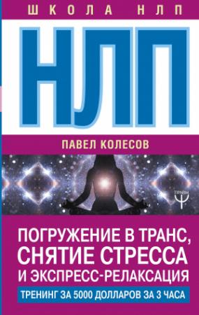 Обложка книги «НЛП. Погружение в транс, снятие стресса и экспресс-релаксация. Тренинг за 5000 долларов за 3 часа» — Павел Колесов