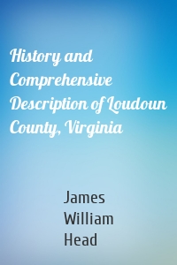 History and Comprehensive Description of Loudoun County, Virginia
