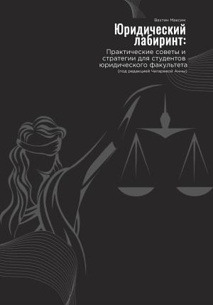 Обложка книги «Юридический лабиринт: практические советы и стратегии для студентов юридического факультета. Под редакцией Чигаревой Анны» — Максим Вахтин