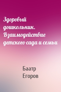 Здоровый дошкольник. Взаимодействие детского сада и семьи