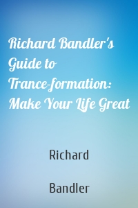 Richard Bandler's Guide to Trance-formation: Make Your Life Great